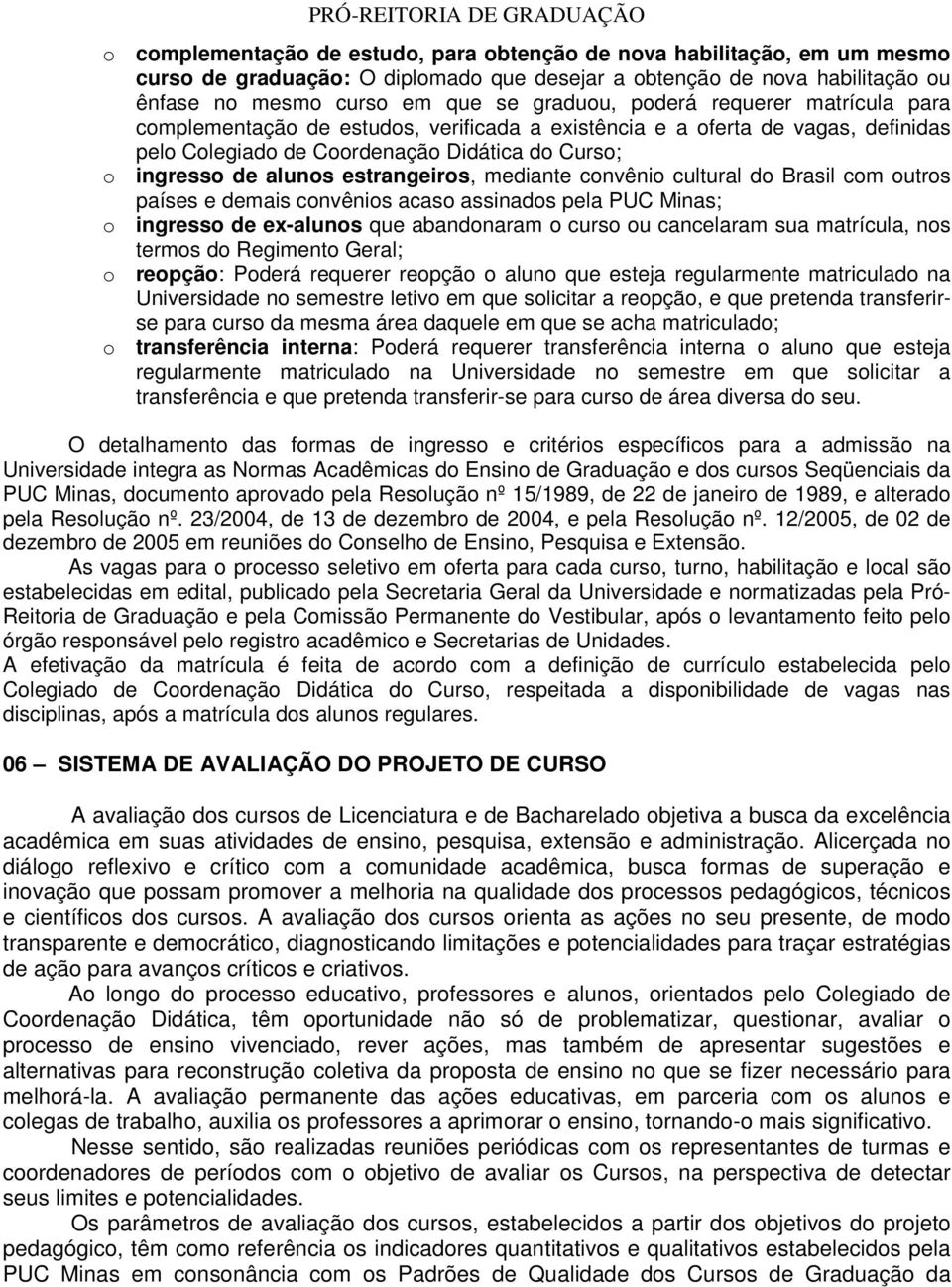 mediante convênio cultural do Brasil com outros países e demais convênios acaso assinados pela PUC Minas; o ingresso de ex-alunos que abandonaram o curso ou cancelaram sua matrícula, nos termos do