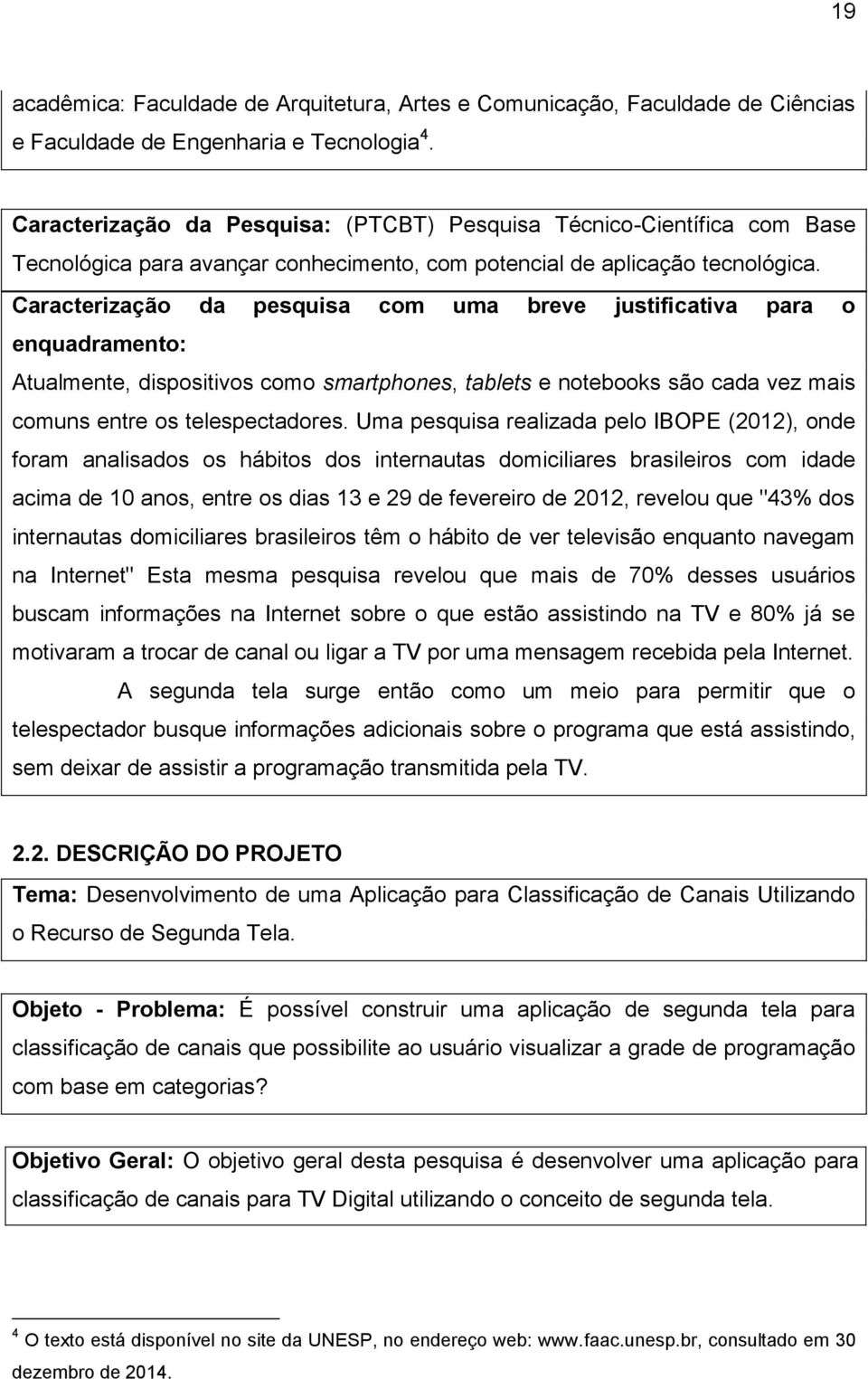 Caracterização da pesquisa com uma breve justificativa para o enquadramento: Atualmente, dispositivos como smartphones, tablets e notebooks são cada vez mais comuns entre os telespectadores.