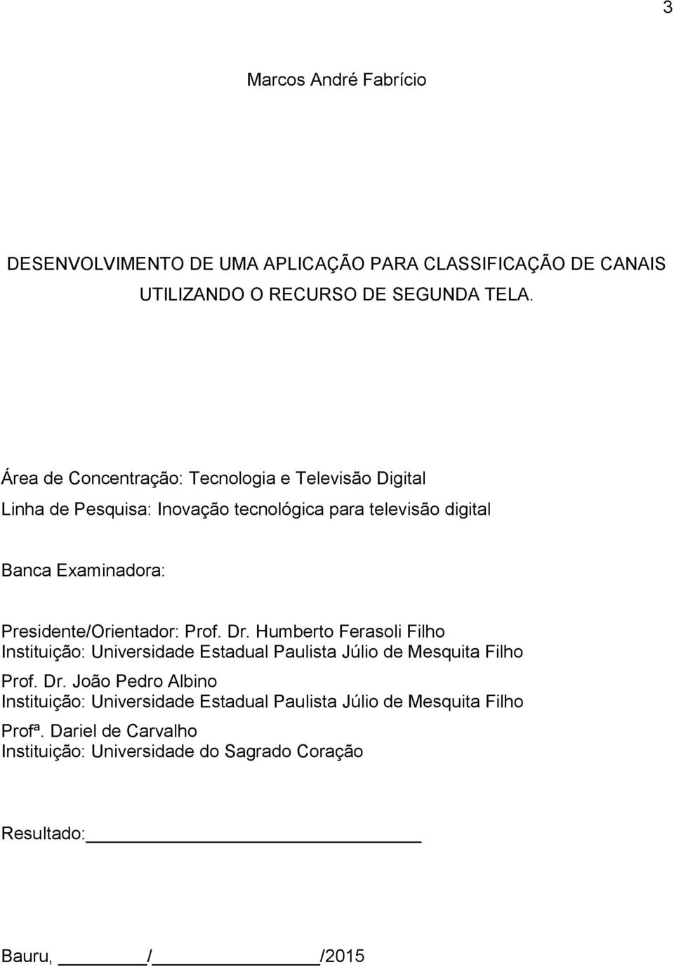 Presidente/Orientador: Prof. Dr. Humberto Ferasoli Filho Instituição: Universidade Estadual Paulista Júlio de Mesquita Filho Prof. Dr. João Pedro Albino Instituição: Universidade Estadual Paulista Júlio de Mesquita Filho Profª.