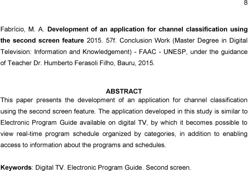 ABSTRACT This paper presents the development of an application for channel classification using the second screen feature.