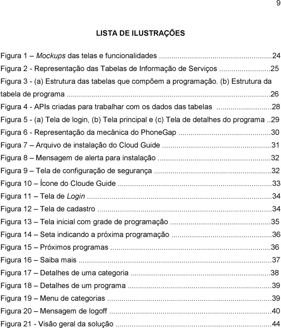 ..28 Figura 5 - (a) Tela de login, (b) Tela principal e (c) Tela de detalhes do programa..29 Figura 6 - Representação da mecânica do PhoneGap...30 Figura 7 Arquivo de instalação do Cloud Guide.