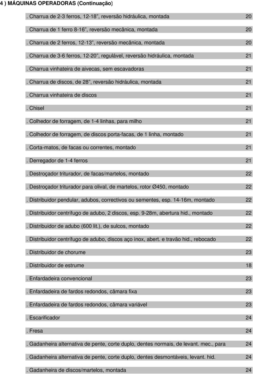 Charrua de discos, de 28, reversão hidráulica, montada 21. Charrua vinhateira de discos 21. Chisel 21. Colhedor de forragem, de 1-4 linhas, para milho 21.