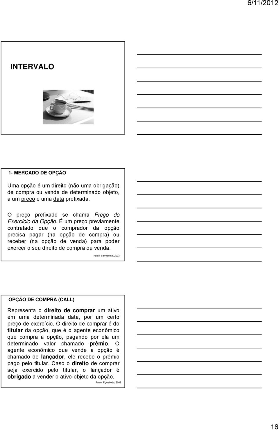 Fonte: Sanvicente, 2003 OPÇÃO DE COMPRA (CALL) Representa o direito de comprar um ativo em uma determinada data, por um certo preço de exercício.