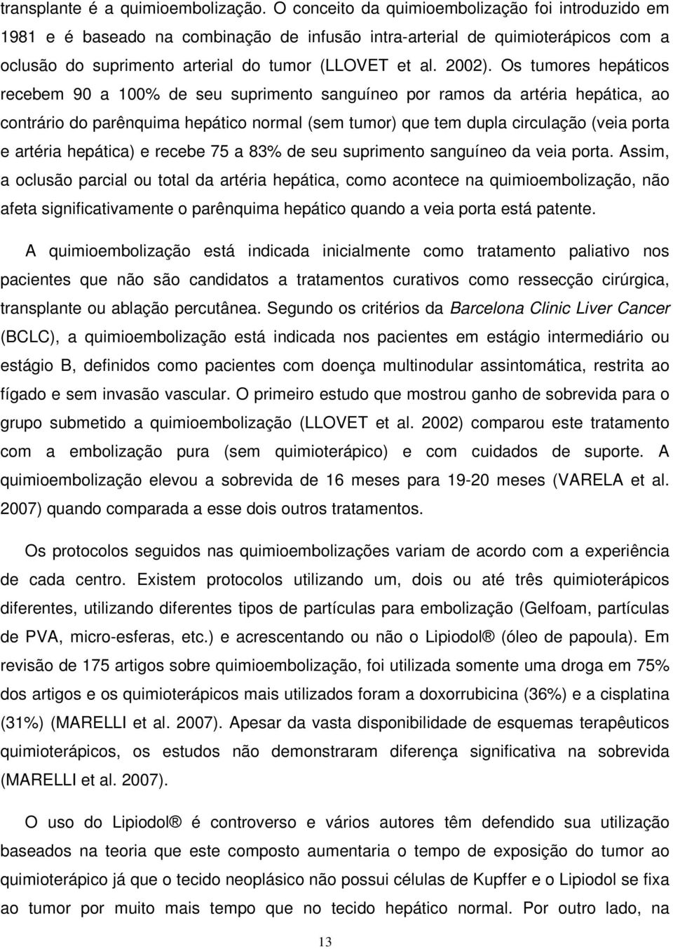 Os tumores hepáticos recebem 90 a 100% de seu suprimento sanguíneo por ramos da artéria hepática, ao contrário do parênquima hepático normal (sem tumor) que tem dupla circulação (veia porta e artéria