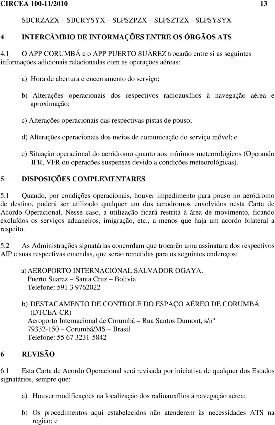 operacionais dos respectivos radioauxílios à navegação aérea e aproximação; c) Alterações operacionais das respectivas pistas de pouso; d) Alterações operacionais dos meios de comunicação do serviço