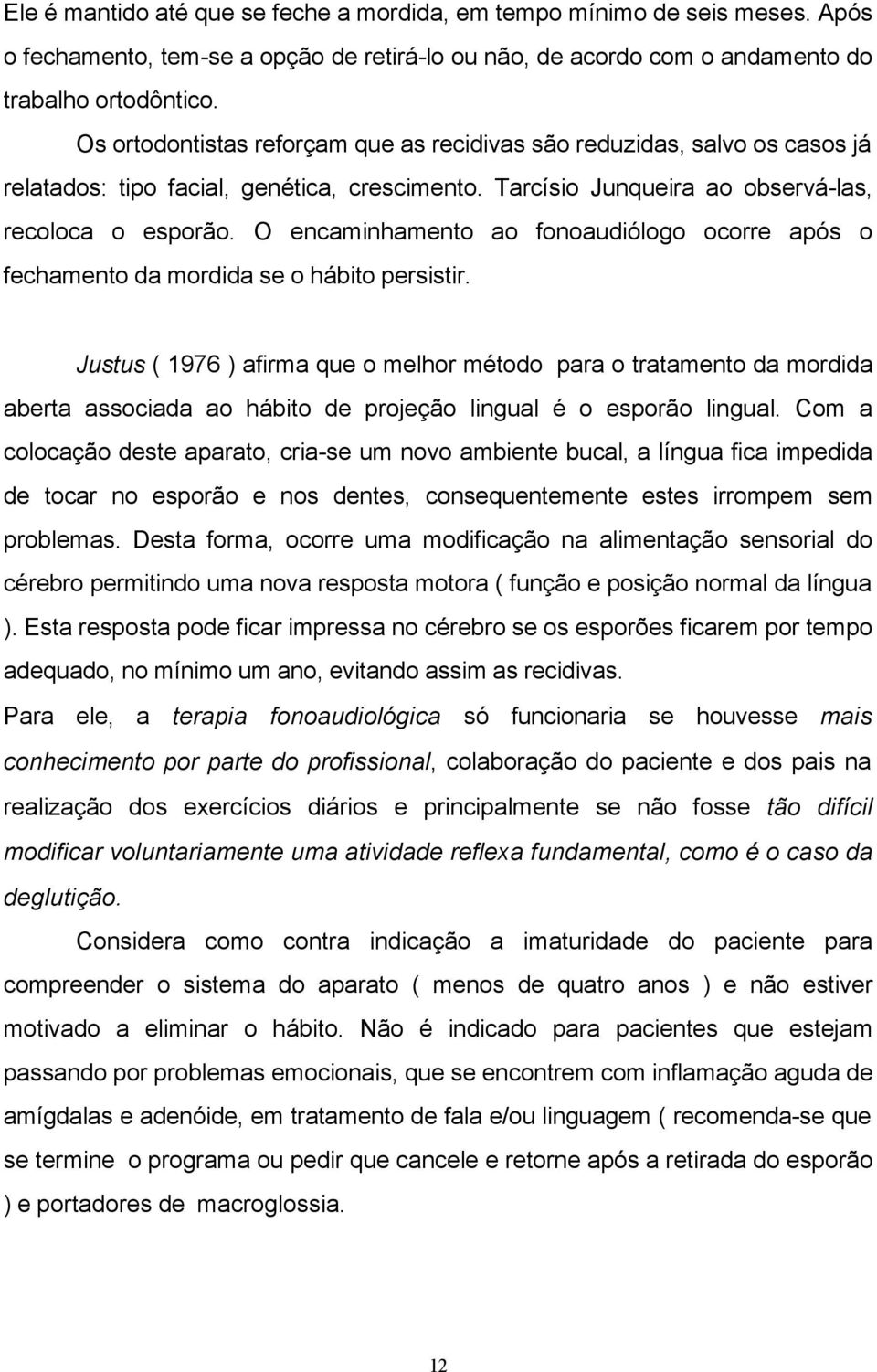 O encaminhamento ao fonoaudiólogo ocorre após o fechamento da mordida se o hábito persistir.