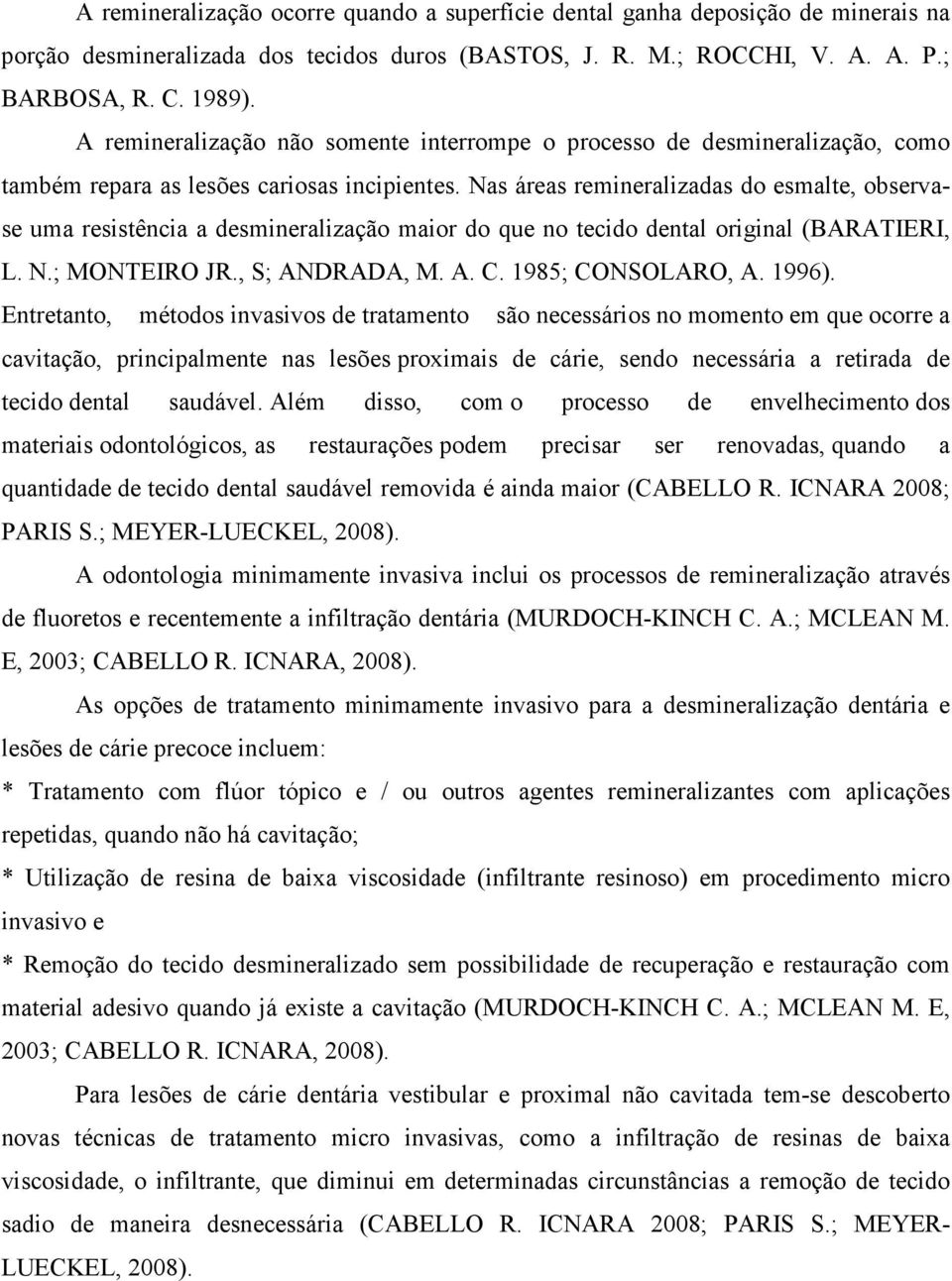 Nas áreas remineralizadas do esmalte, observase uma resistência a desmineralização maior do que no tecido dental original (BARATIERI, L. N.; MONTEIRO JR., S; ANDRADA, M. A. C. 1985; CONSOLARO, A.