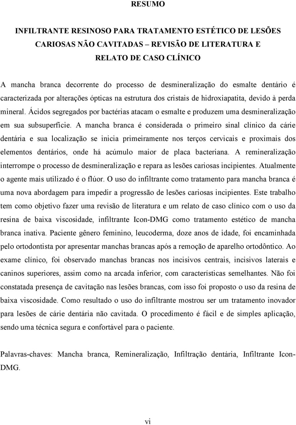 Ácidos segregados por bactérias atacam o esmalte e produzem uma desmineralização em sua subsuperfície.