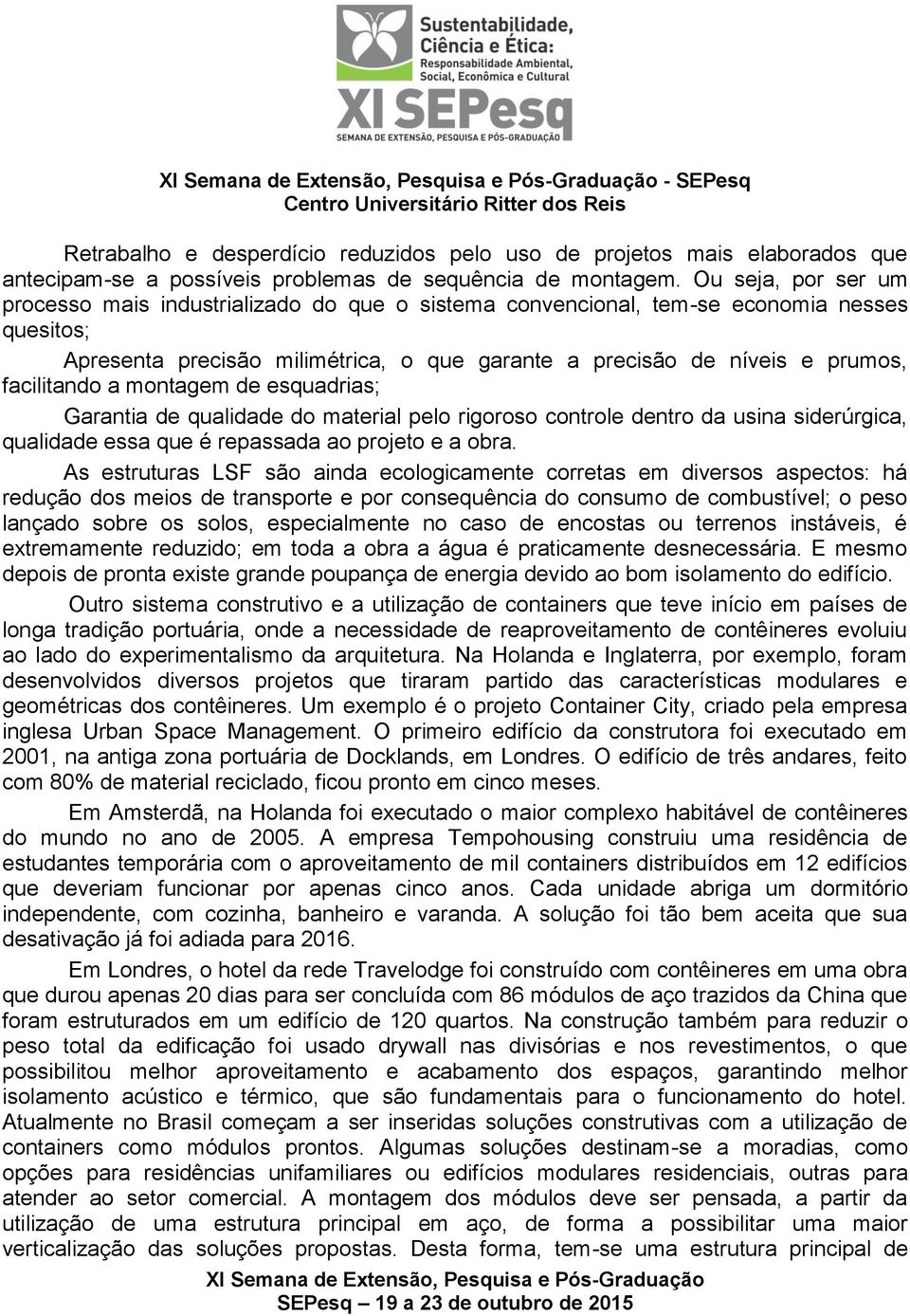 facilitando a montagem de esquadrias; Garantia de qualidade do material pelo rigoroso controle dentro da usina siderúrgica, qualidade essa que é repassada ao projeto e a obra.