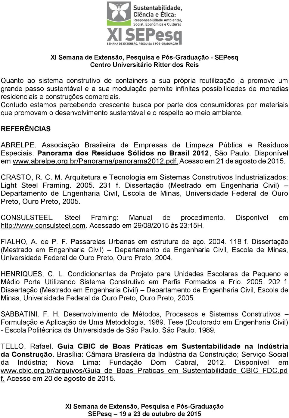 REFERÊNCIAS ABRELPE. Associação Brasileira de Empresas de Limpeza Pública e Resíduos Especiais. Panorama dos Resíduos Sólidos no Brasil 2012, São Paulo. Disponível em www.abrelpe.org.