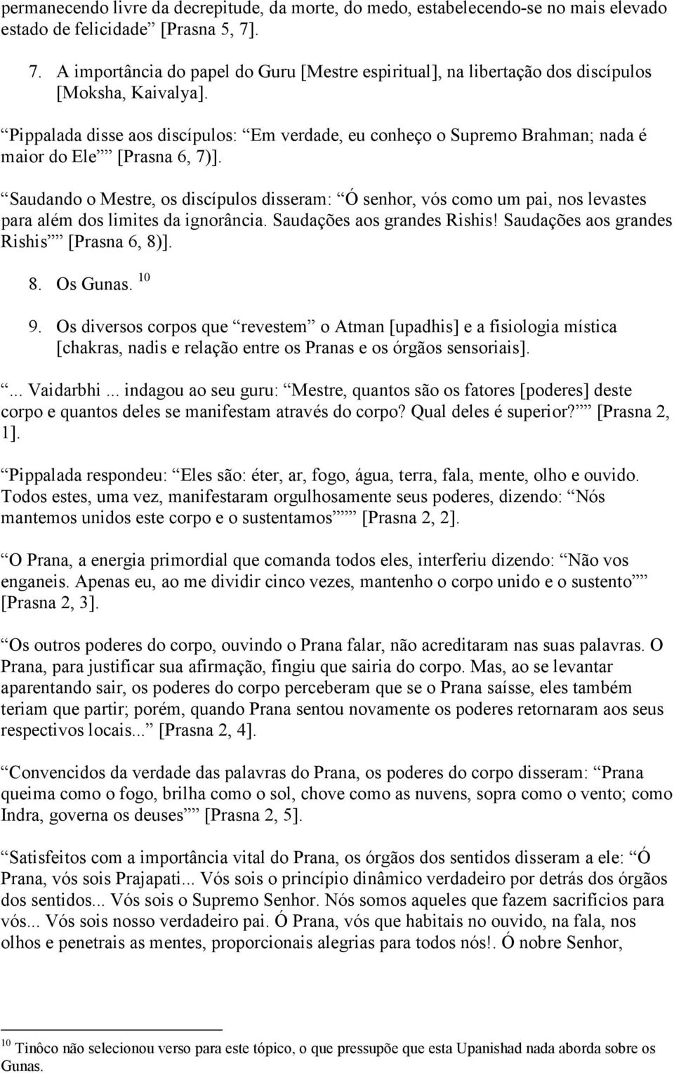 Pippalada disse aos discípulos: Em verdade, eu conheço o Supremo Brahman; nada é maior do Ele [Prasna 6, 7)].