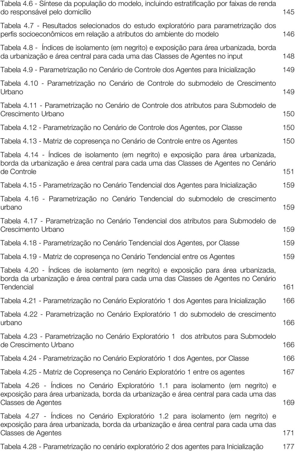 8 - Índices de isolamento (em negrito) e exposição para área urbanizada, borda da urbanização e área central para cada uma das Classes de Agentes no input 148 Tabela 4.