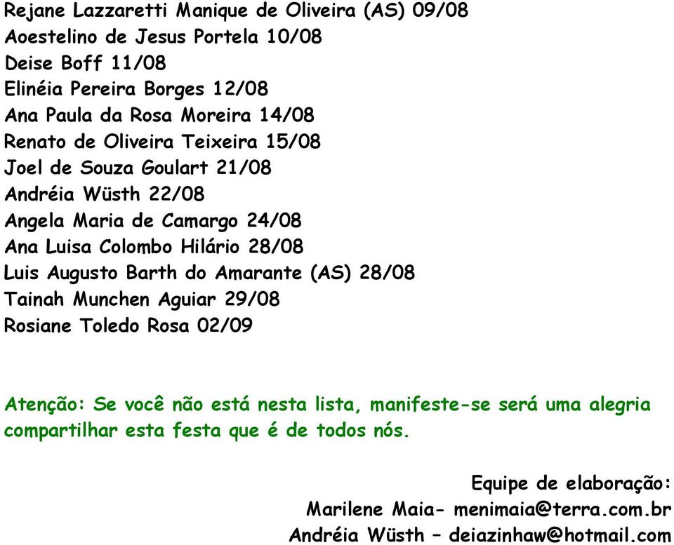 28/08 Luis Augusto Barth do Amarante (AS) 28/08 Tainah Munchen Aguiar 29/08 Rosiane Toledo Rosa 02/09 Atenção: Se você não está nesta lista,