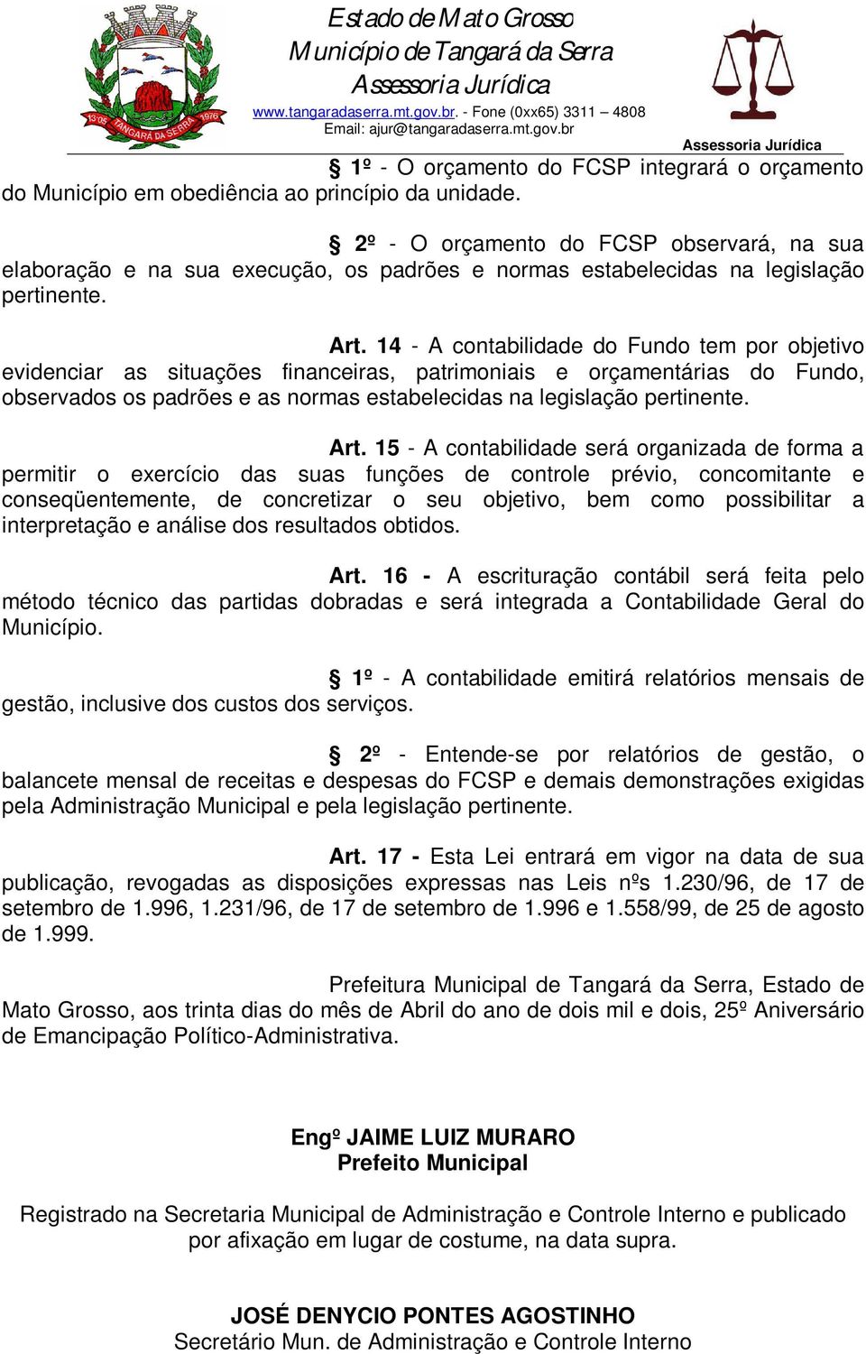 14 - A contabilidade do Fundo tem por objetivo evidenciar as situações financeiras, patrimoniais e orçamentárias do Fundo, observados os padrões e as normas estabelecidas na legislação pertinente.