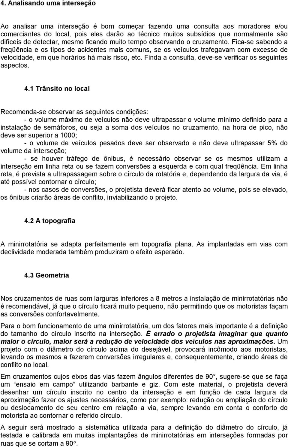 Fica-se sabendo a freqüência e os tipos de acidentes mais comuns, se os veículos trafegavam com excesso de velocidade, em que horários há mais risco, etc.