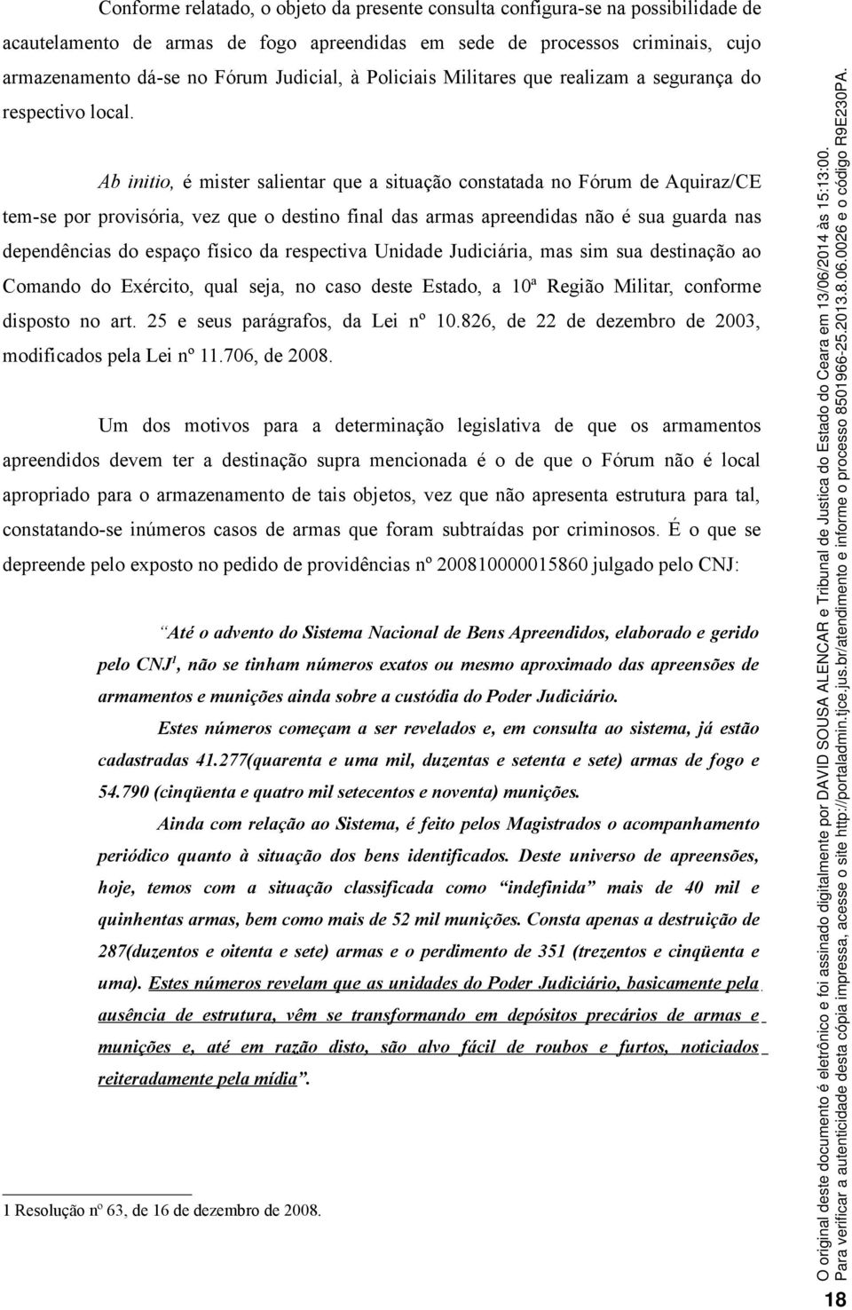 Ab initio, é mister salientar que a situação constatada no Fórum de Aquiraz/CE tem-se por provisória, vez que o destino final das armas apreendidas não é sua guarda nas dependências do espaço físico