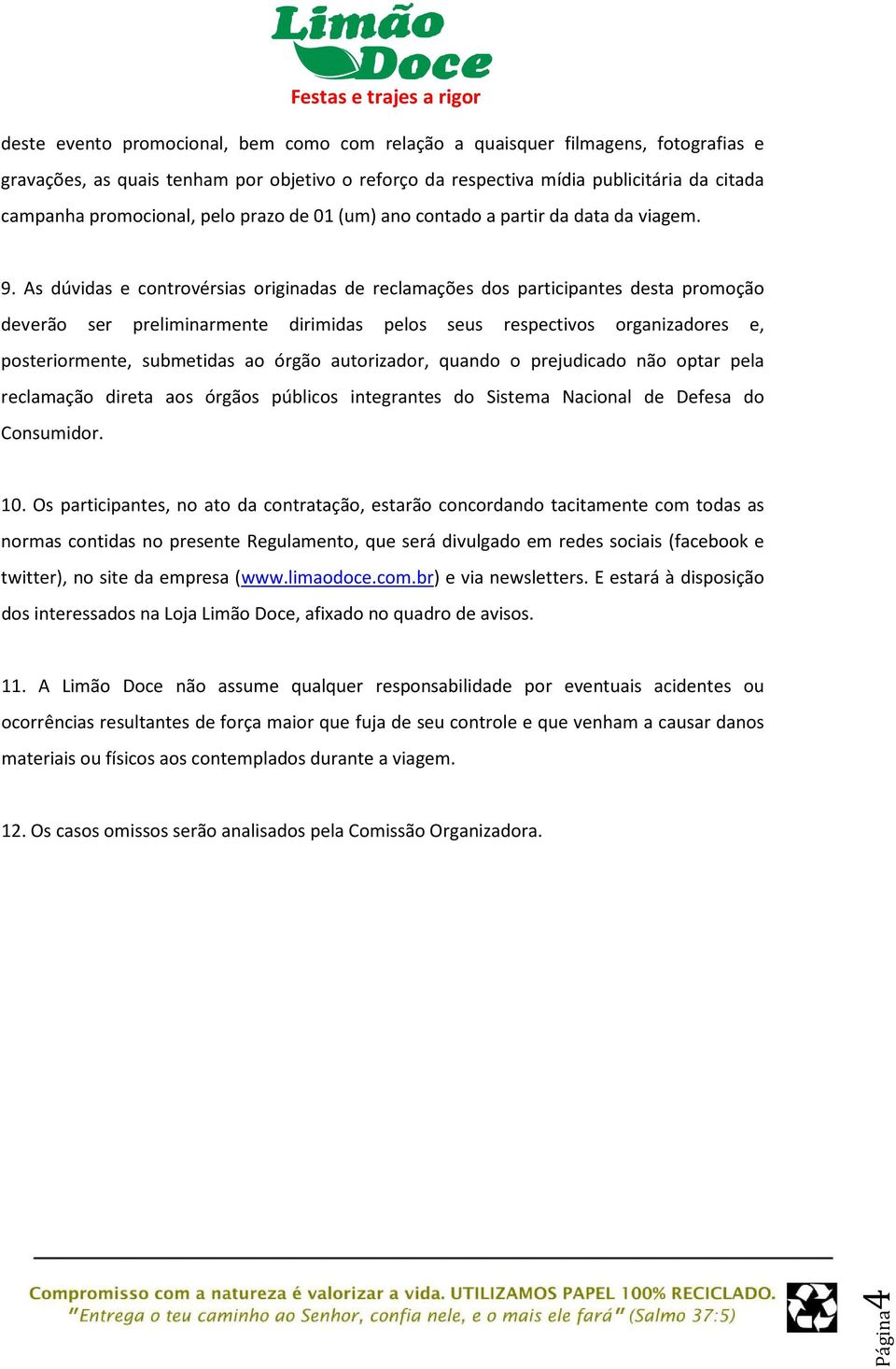 As dúvidas e controvérsias originadas de reclamações dos participantes desta promoção deverão ser preliminarmente dirimidas pelos seus respectivos organizadores e, posteriormente, submetidas ao órgão