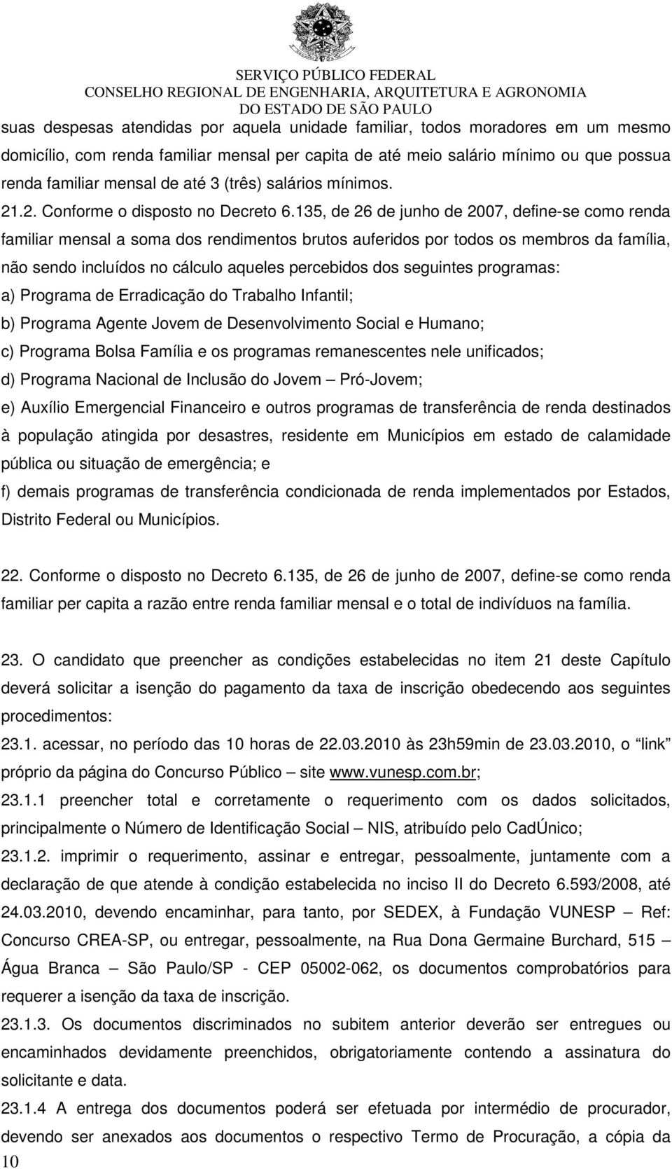 135, de 26 de junho de 2007, define-se como renda familiar mensal a soma dos rendimentos brutos auferidos por todos os membros da família, não sendo incluídos no cálculo aqueles percebidos dos