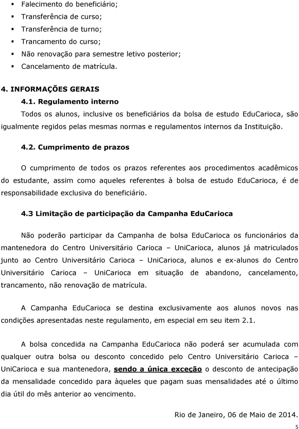 Cumprimento de prazos O cumprimento de todos os prazos referentes aos procedimentos acadêmicos do estudante, assim como aqueles referentes à bolsa de estudo EduCarioca, é de responsabilidade