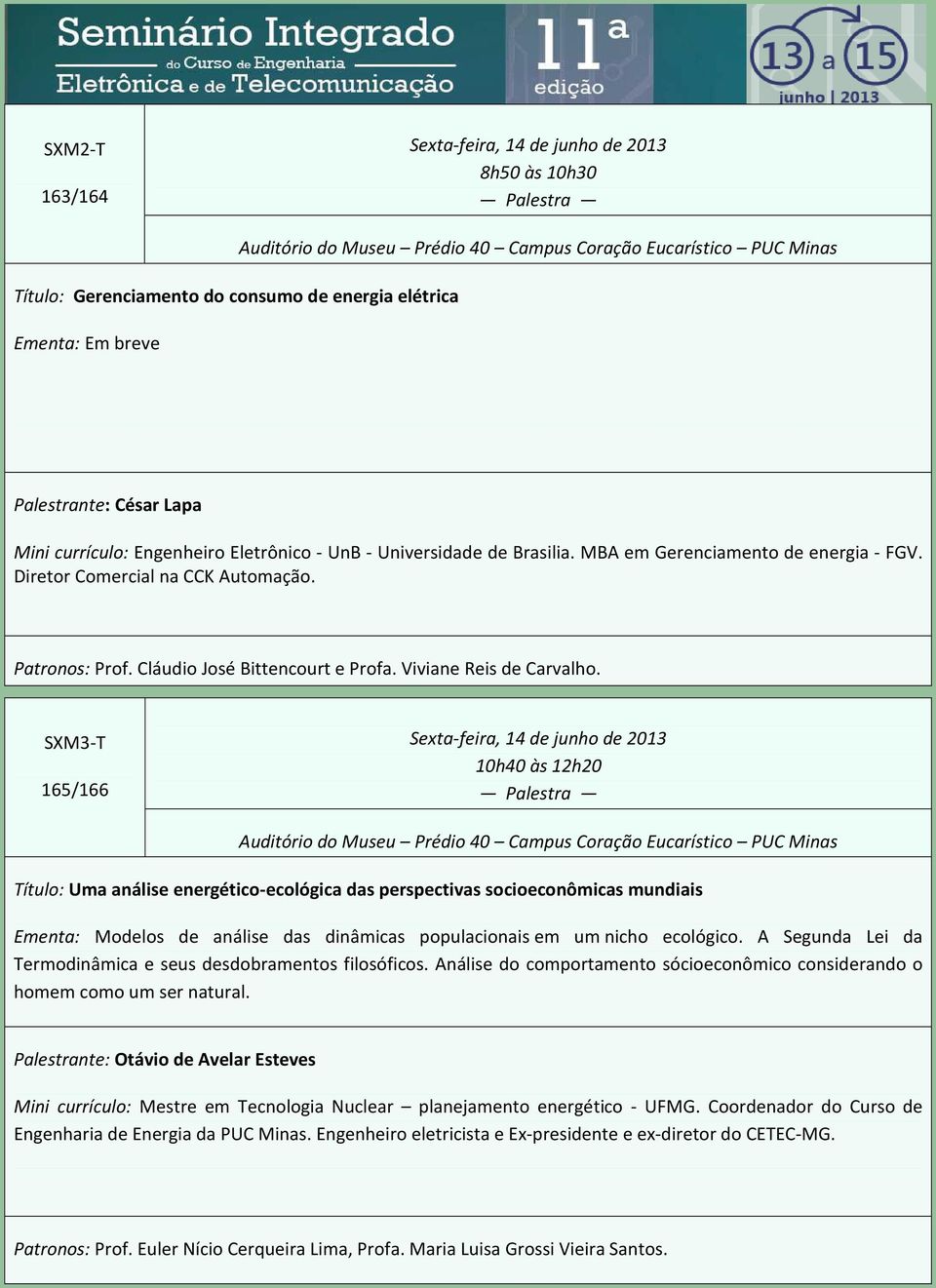 SXM3-T 165/166 10h40 às 12h20 Título: Uma análise energético-ecológica das perspectivas socioeconômicas mundiais Ementa: Modelos de análise das dinâmicas populacionais em um nicho ecológico.