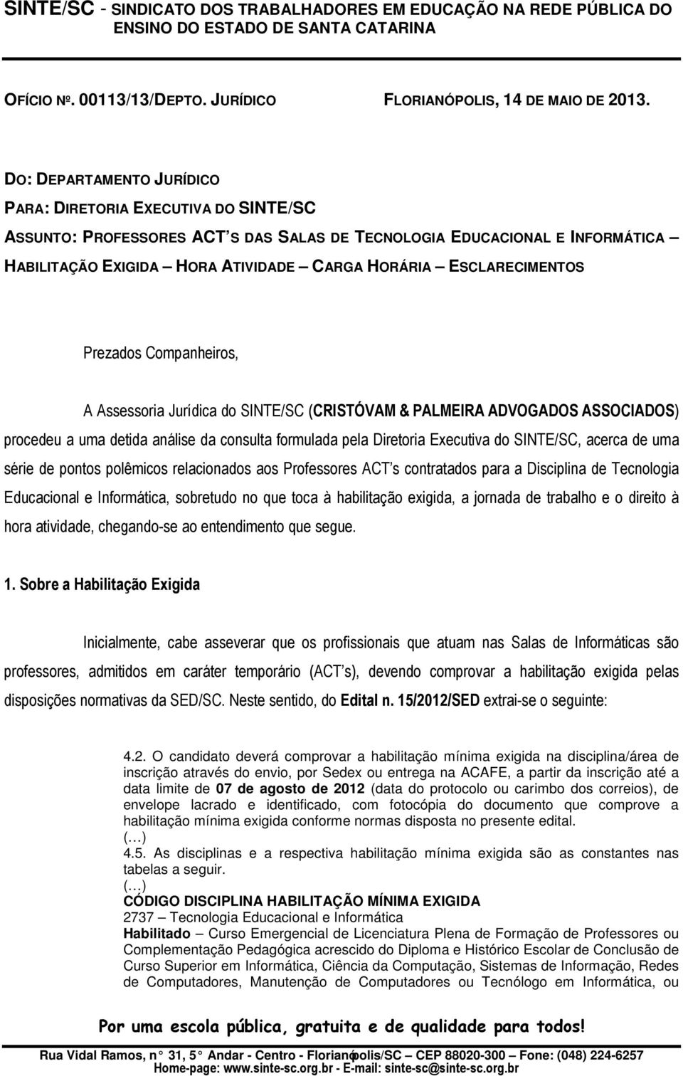 ESCLARECIMENTOS Prezados Companheiros, A Assessoria Jurídica do SINTE/SC (CRISTÓVAM & PALMEIRA ADVOGADOS ASSOCIADOS) procedeu a uma detida análise da consulta formulada pela Diretoria Executiva do