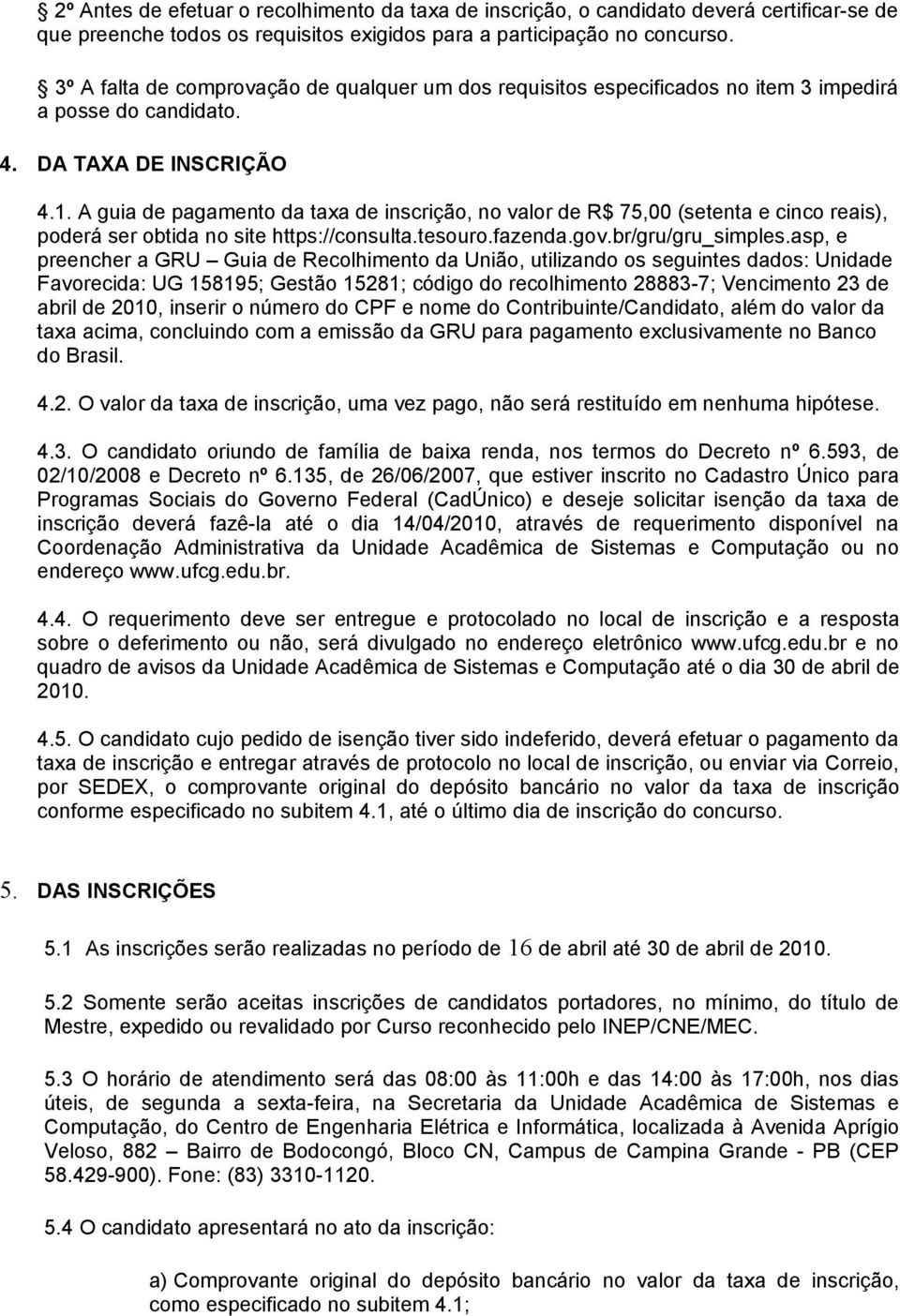 A guia de pagamento da taxa de inscrição, no valor de R$ 75,00 (setenta e cinco reais), poderá ser obtida no site https://consulta.tesouro.fazenda.gov.br/gru/gru_simples.