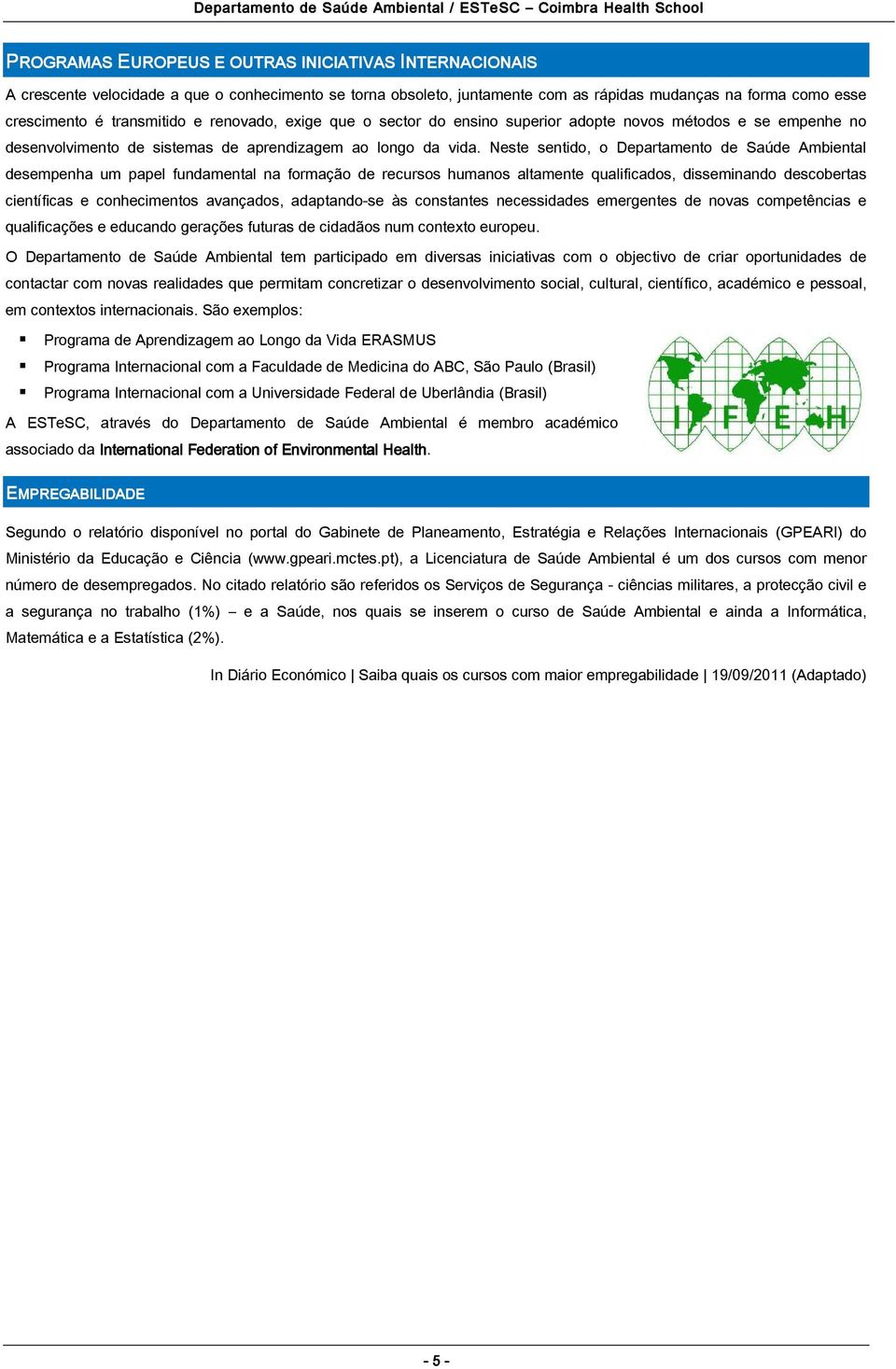 Neste sentido, o Departamento de Saúde Ambiental desempenha um papel fundamental na formação de recursos humanos altamente qualificados, disseminando descobertas científicas e conhecimentos