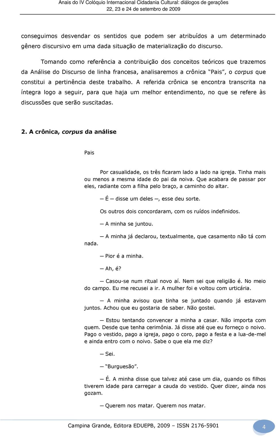 A referida crônica se encontra transcrita na íntegra logo a seguir, para que haja um melhor entendimento, no que se refere às discussões que serão suscitadas. 2.