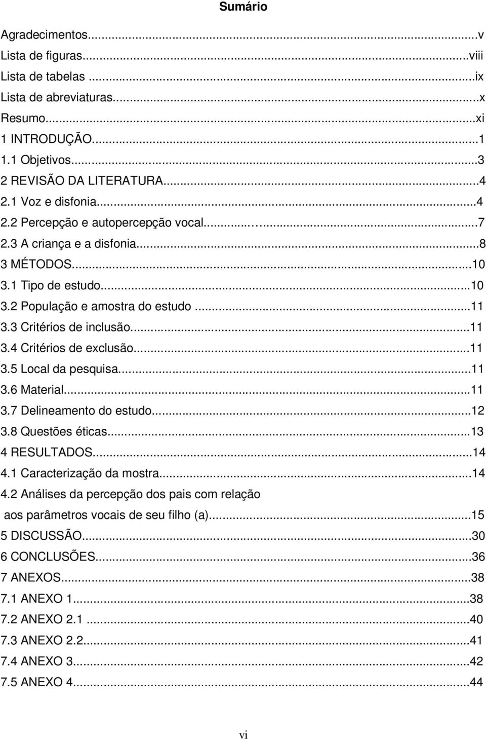 ..11 3.4 Critérios de exclusão...11 3.5 Local da pesquisa...11 3.6 Material...11 3.7 Delineamento do estudo...12 3.8 Questões éticas...13 4 RESULTADOS...14 4.