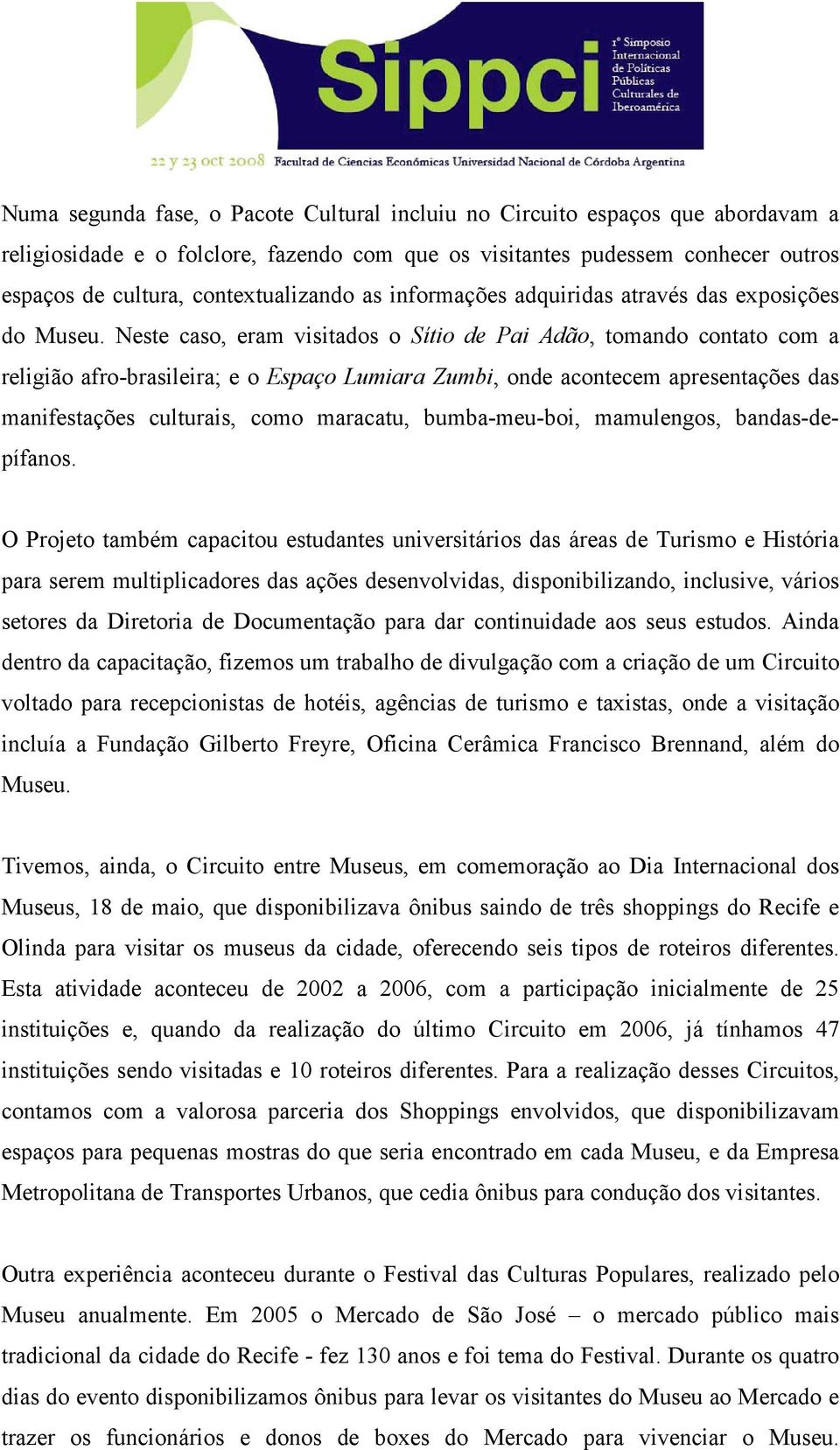 Neste caso, eram visitados o Sítio de Pai Adão, tomando contato com a religião afro-brasileira; e o Espaço Lumiara Zumbi, onde acontecem apresentações das manifestações culturais, como maracatu,