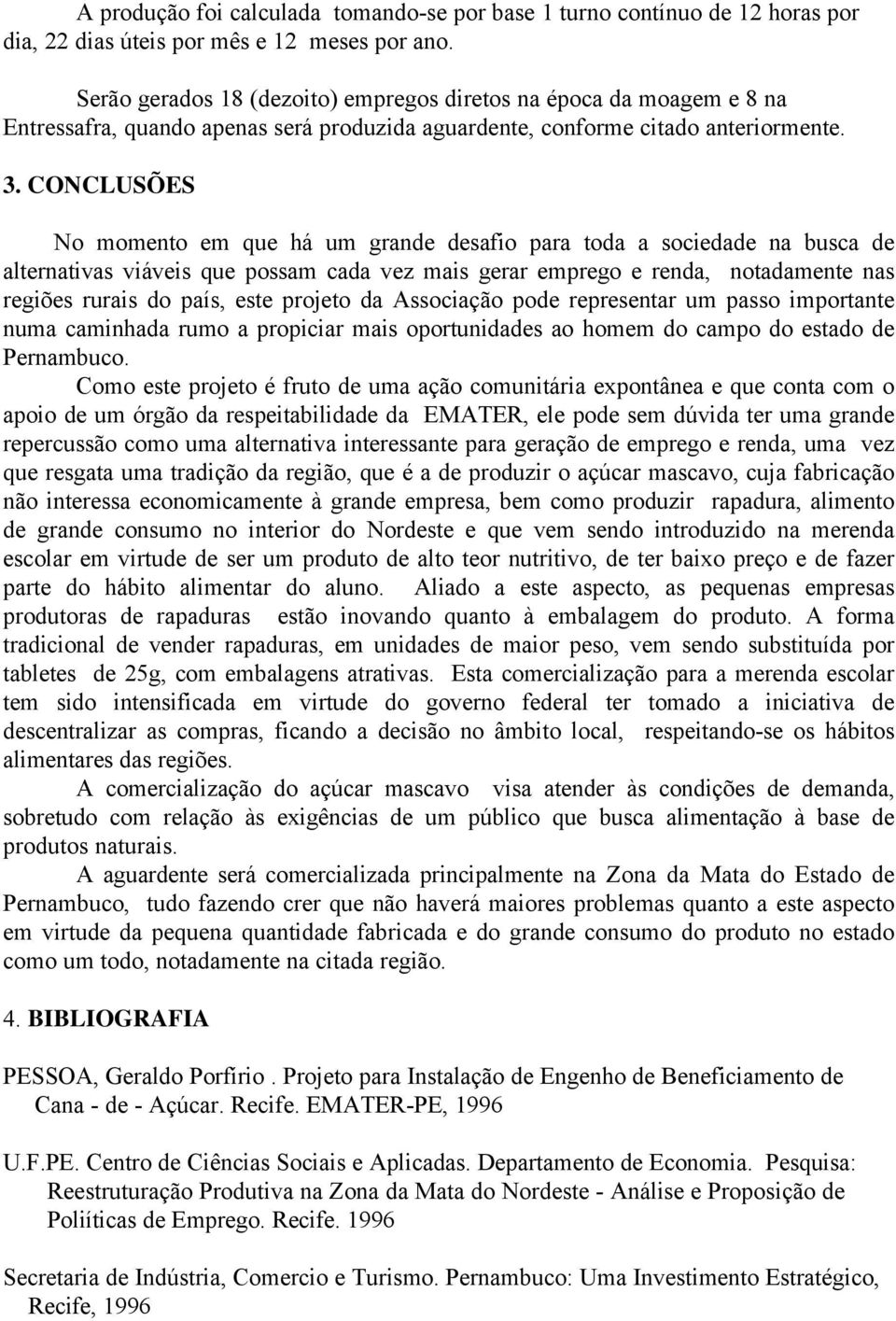 CONCLUSÕES No momento em que há um grande desafio para toda a sociedade na busca de alternativas viáveis que possam cada vez mais gerar emprego e renda, notadamente nas regiões rurais do país, este