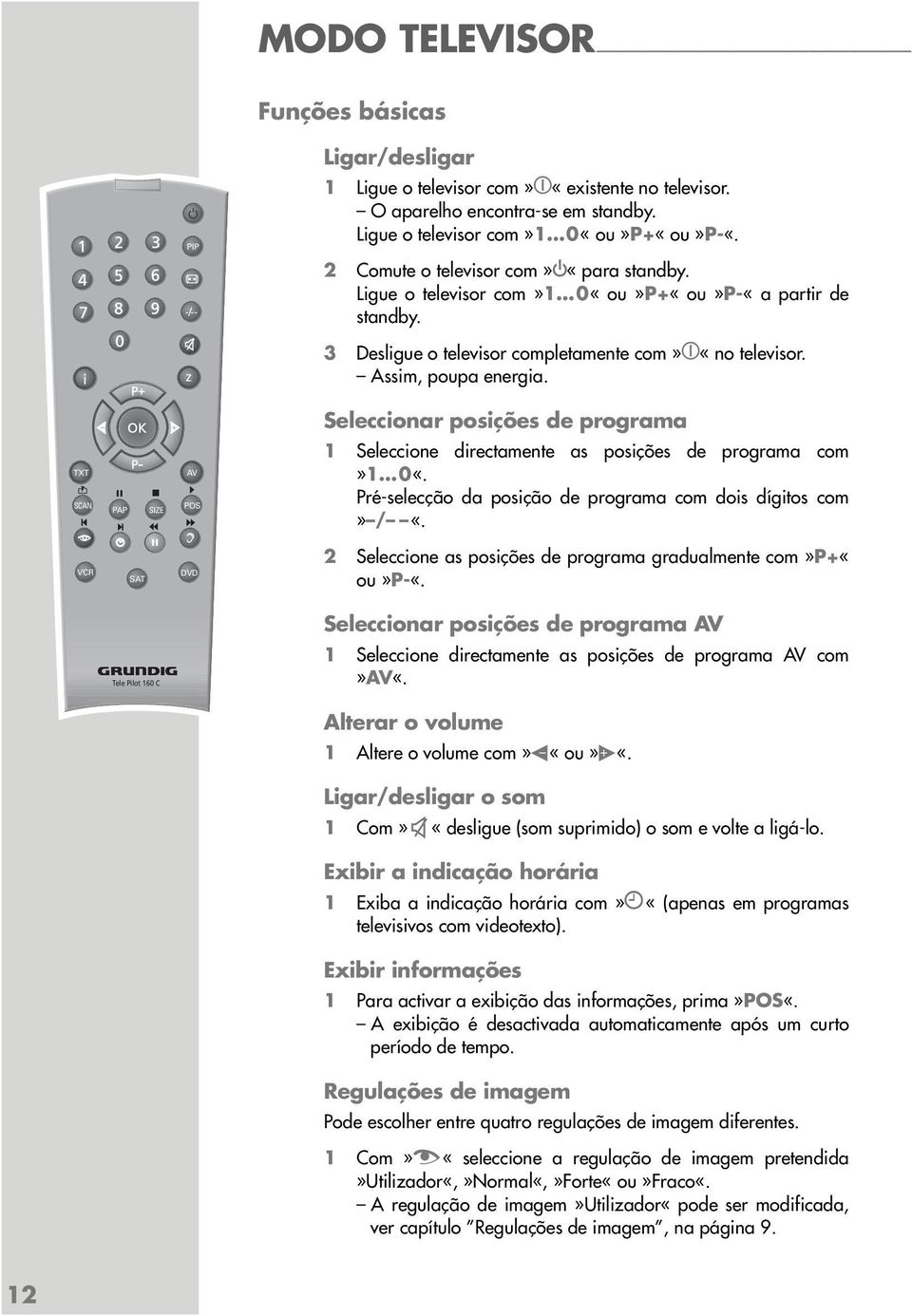 Seleccionar posições de programa TXT SCAN VCR PAP SIZE SAT AV POS d DVD 1 Seleccione directamente as posições de programa com»1 0«. Pré-selecção da posição de programa com dois dígitos com» / «.