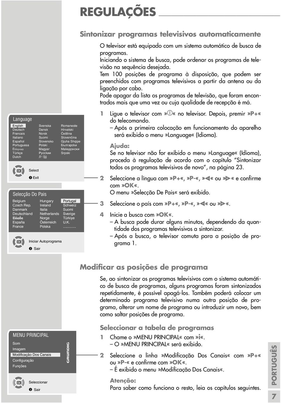 Tem 100 posições de programa à disposição, que podem ser preenchidos com programas televisivos a partir da antena ou da ligação por cabo.