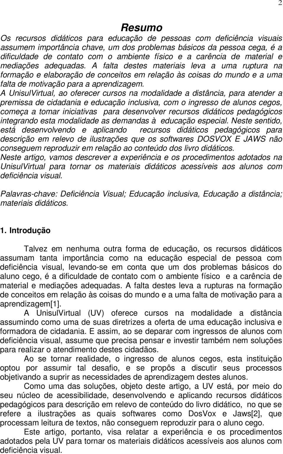 A falta destes materiais leva a uma ruptura na formação e elaboração de conceitos em relação às coisas do mundo e a uma falta de motivação para a aprendizagem.