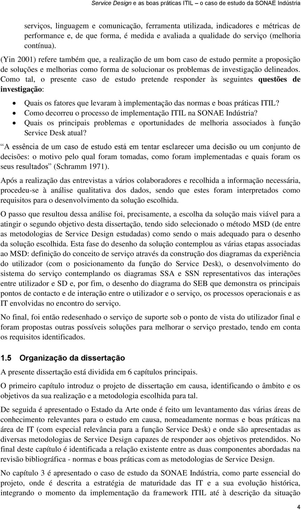 Como tal, o presente caso de estudo pretende responder às seguintes questões de investigação: Quais os fatores que levaram à implementação das normas e boas práticas ITIL?