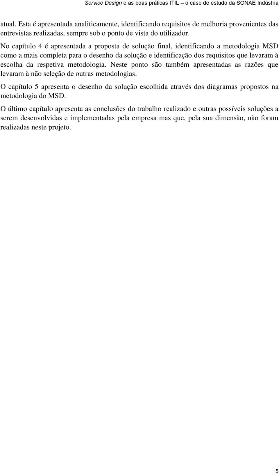 respetiva metodologia. Neste ponto são também apresentadas as razões que levaram à não seleção de outras metodologias.