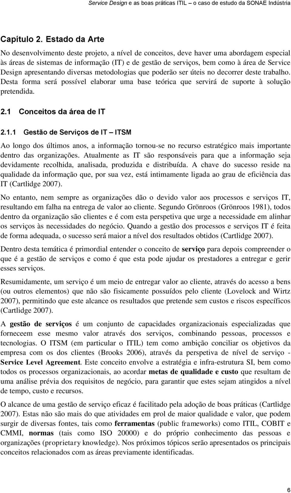 Design apresentando diversas metodologias que poderão ser úteis no decorrer deste trabalho. Desta forma será possível elaborar uma base teórica que servirá de suporte à solução pretendida. 2.