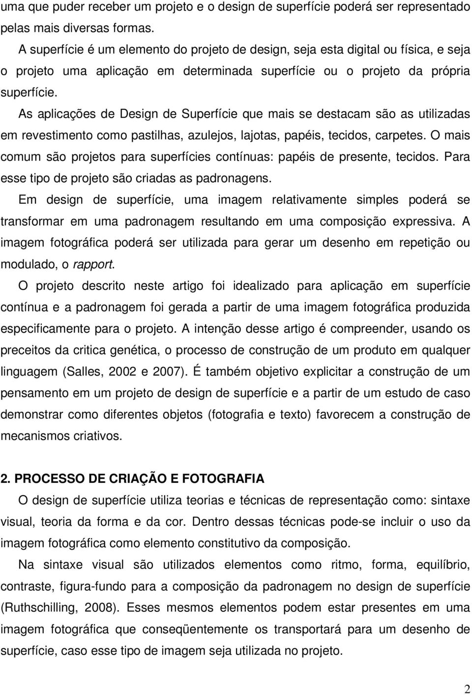 As aplicações de Design de Superfície que mais se destacam são as utilizadas em revestimento como pastilhas, azulejos, lajotas, papéis, tecidos, carpetes.