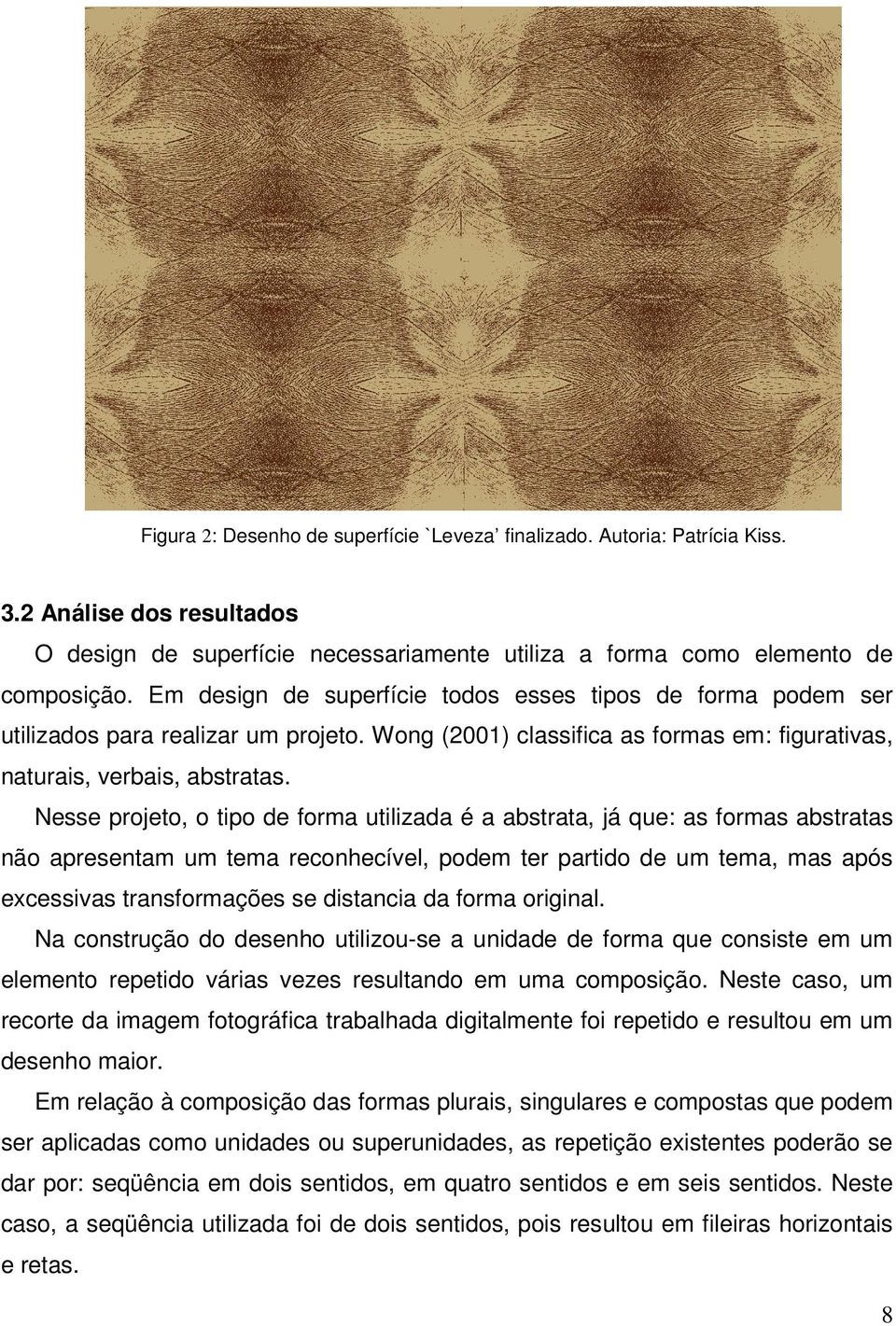 Nesse projeto, o tipo de forma utilizada é a abstrata, já que: as formas abstratas não apresentam um tema reconhecível, podem ter partido de um tema, mas após excessivas transformações se distancia