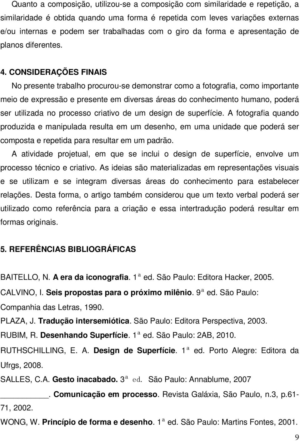 CONSIDERAÇÕES FINAIS No presente trabalho procurou-se demonstrar como a fotografia, como importante meio de expressão e presente em diversas áreas do conhecimento humano, poderá ser utilizada no