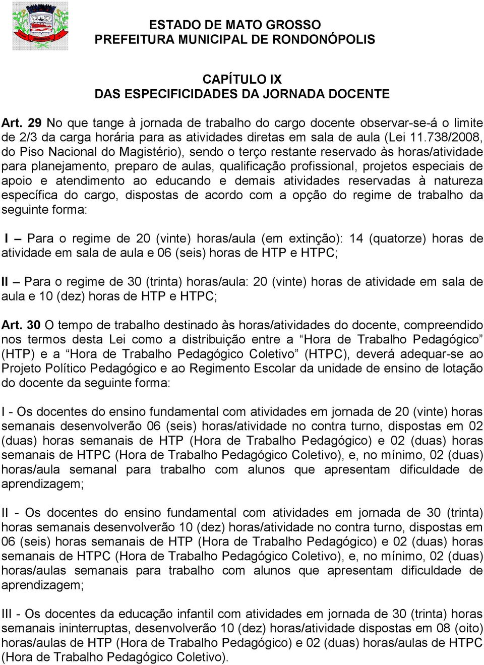 738/2008, do Piso Nacional do Magistério), sendo o terço restante reservado às horas/atividade para planejamento, preparo de aulas, qualificação profissional, projetos especiais de apoio e