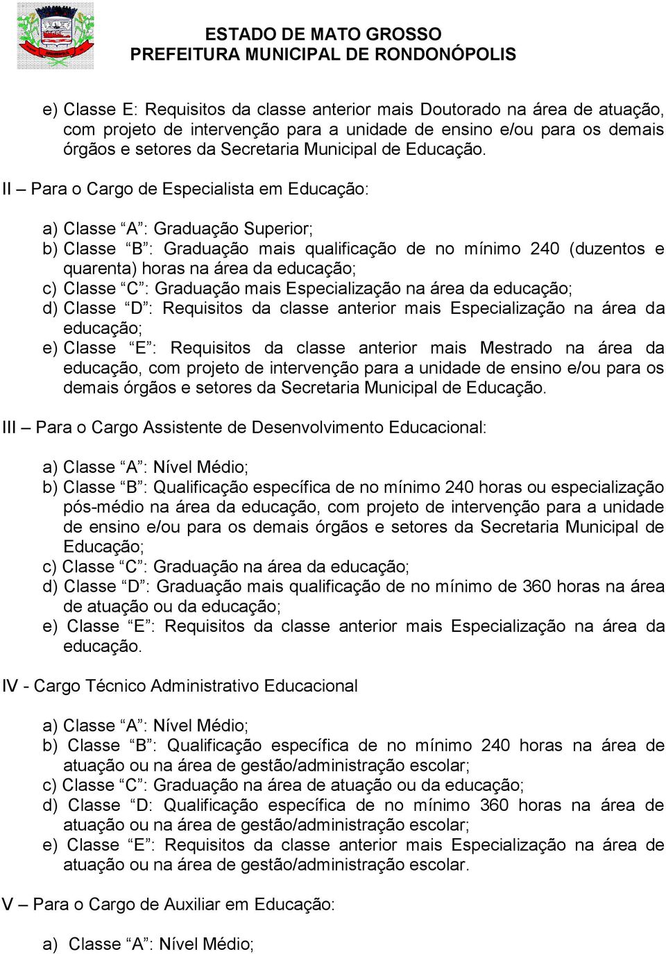 II Para o Cargo de Especialista em Educação: a) Classe A : Graduação Superior; b) Classe B : Graduação mais qualificação de no mínimo 240 (duzentos e quarenta) horas na área da educação; c) Classe C