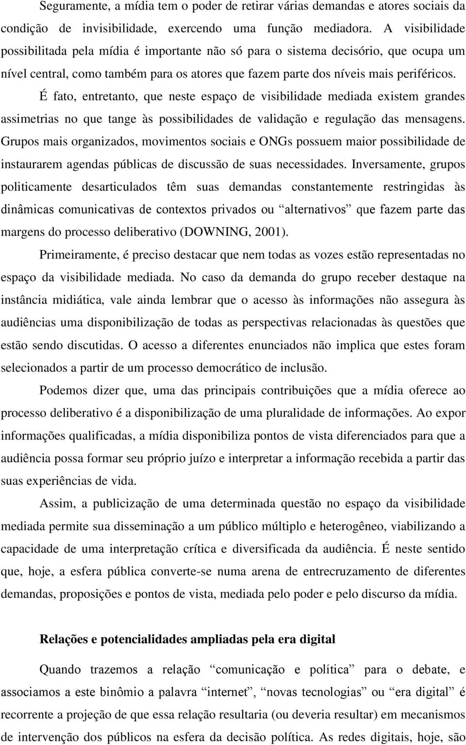 É fato, entretanto, que neste espaço de visibilidade mediada existem grandes assimetrias no que tange às possibilidades de validação e regulação das mensagens.