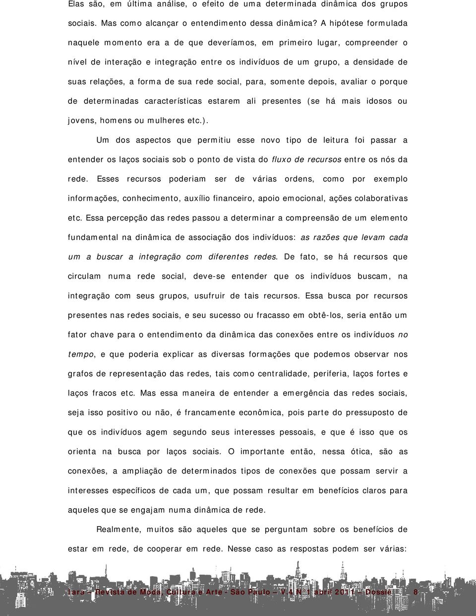 de sua rede social, para, somente depois, avaliar o porque de determinadas características estarem ali presentes (se há mais idosos ou jovens, homens ou mulheres etc.).