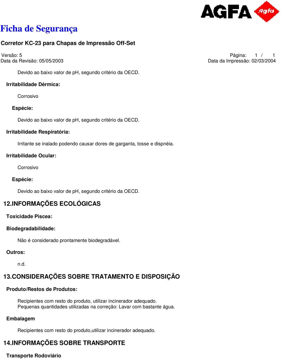 12.INFORMAÇÕES ECOLÓGICAS Toxicidade Piscea: Biodegradabilidade: Outros: Não é considerado prontamente biodegradável. 13.