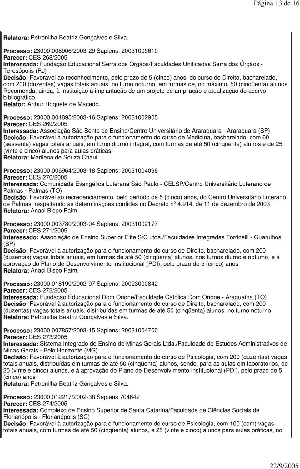 reconhecimento, pelo prazo de 5 (cinco) anos, do curso de Direito, bacharelado, com 200 (duzentas) vagas totais anuais, no turno noturno, em turmas de, no máximo, 50 (cinqüenta) alunos.