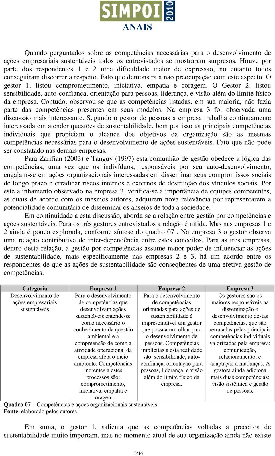 O gestor 1, listou comprometimento, iniciativa, empatia e coragem. O Gestor 2, listou sensibilidade, auto-confiança, orientação para pessoas, liderança, e visão além do limite físico da empresa.