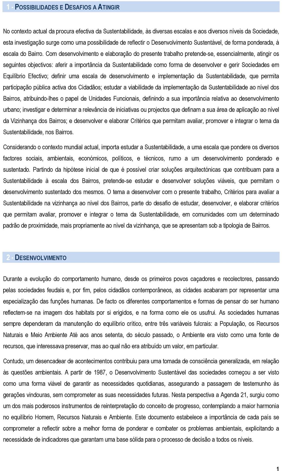 Com desenvolvimento e elaboração do presente trabalho pretende-se, essencialmente, atingir os seguintes objectivos: aferir a importância da Sustentabilidade como forma de desenvolver e gerir