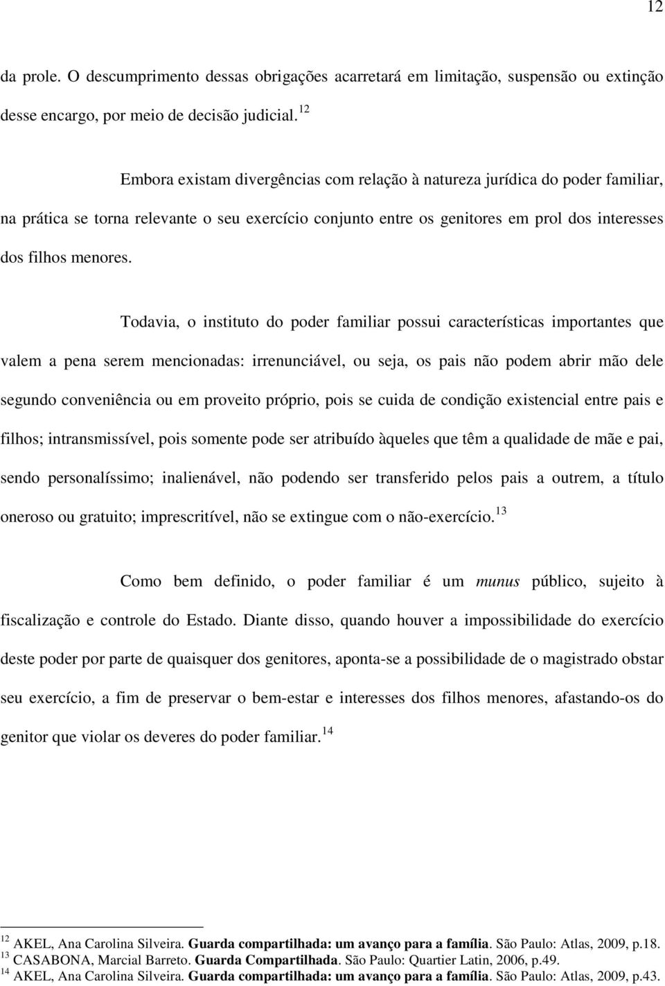 Todavia, o instituto do poder familiar possui características importantes que valem a pena serem mencionadas: irrenunciável, ou seja, os pais não podem abrir mão dele segundo conveniência ou em