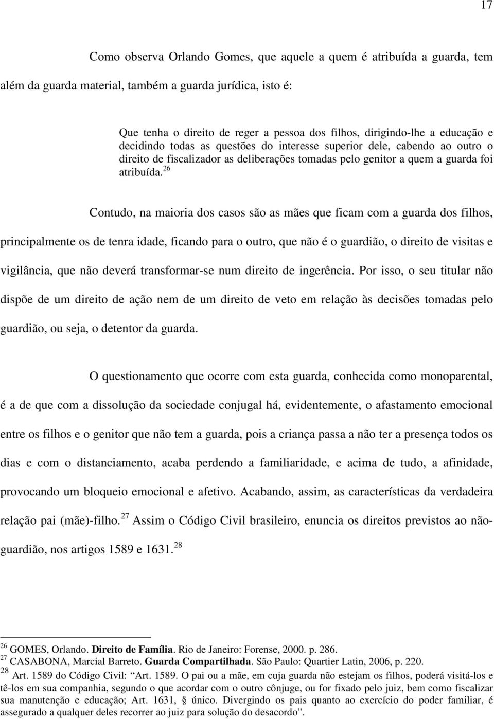 26 Contudo, na maioria dos casos são as mães que ficam com a guarda dos filhos, principalmente os de tenra idade, ficando para o outro, que não é o guardião, o direito de visitas e vigilância, que